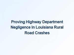 Louisiana Road Crashes: Establishing Highway Department Negligence